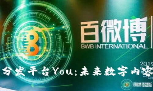 区块链内容分发平台You:未来数字内容的创新边界