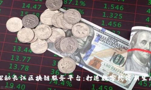 探秘长江区块链服务平台：打造数字经济新生态
