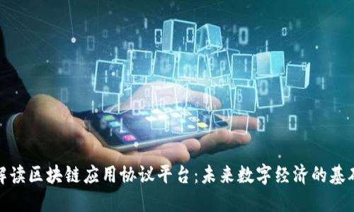 深度解读区块链应用协议平台:未来数字经济的基础设施