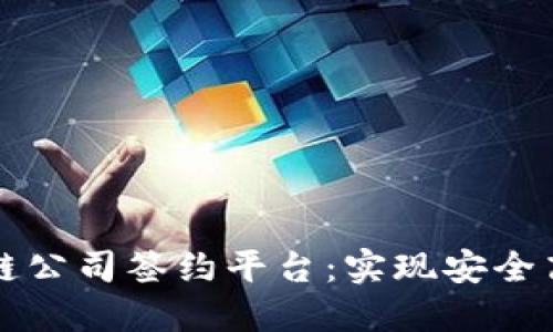 革命性的区块链公司签约平台:实现安全高效的合约管理