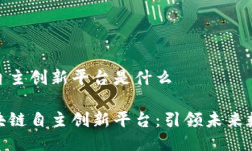 区块链自主创新平台是什么

探索区块链自主创新平台：引领未来数字经济