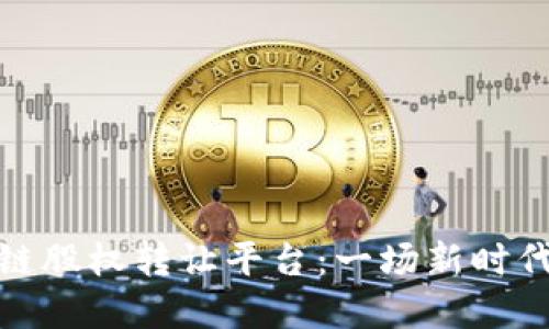 互联网区块链股权转让平台:一场新时代的金融革命