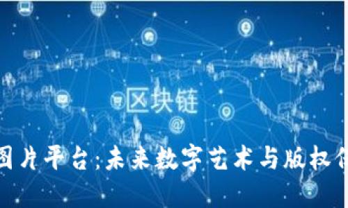 探索区块链图片平台:未来数字艺术与版权保护的新视野
