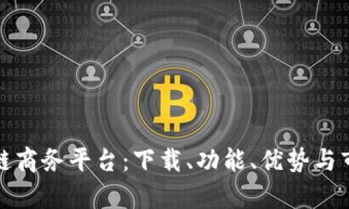 探索云南区块链商务平台:下载、功能、优势与市场前景全解析
