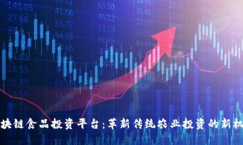 区块链食品投资平台：革新传统农业投资的新机遇