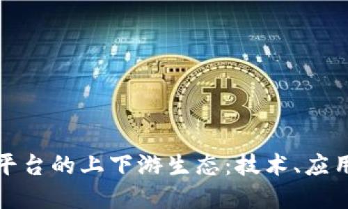 探索区块链平台的上下游生态:技术、应用与未来发展