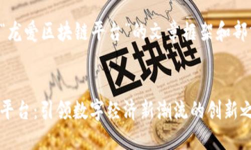 以下是关于“龙爱区块链平台”的文章框架和部分内容示例:
:
龙爱区块链平台:引领数字经济新潮流的创新之路