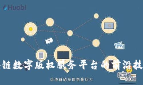 探索区块链数字版权服务平台的前沿技术与应用