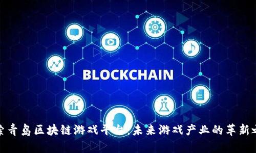 探索青岛区块链游戏平台:未来游戏产业的革新之路
