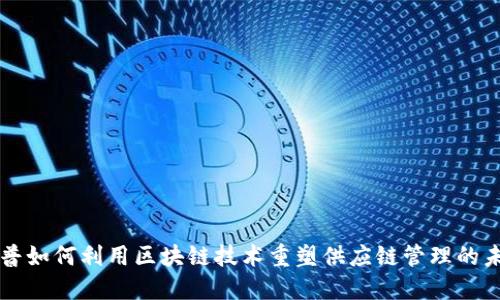 惠普如何利用区块链技术重塑供应链管理的未来