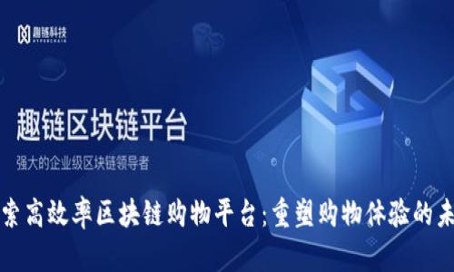 探索高效率区块链购物平台:重塑购物体验的未来