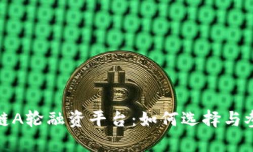 全面解析区块链A轮融资平台:如何选择与参与的最佳策略