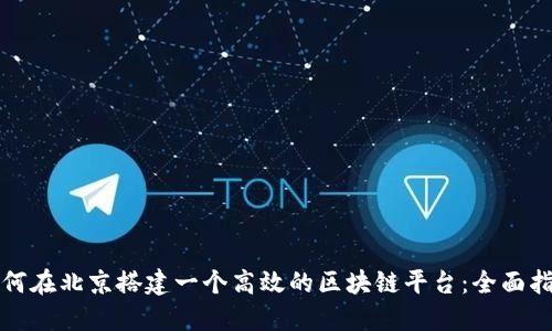 如何在北京搭建一个高效的区块链平台:全面指南