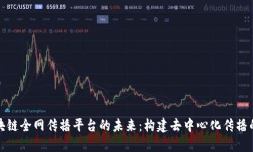 探索区块链全网传播平台的未来:构建去中心化传播的新生态