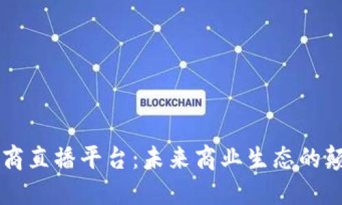 区块链电商直播平台:未来商业生态的颠覆性变革