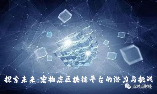探索未来:宠物店区块链平台的潜力与挑战