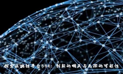 探索区块链平台BBE: 创新的明天与无限的可能性