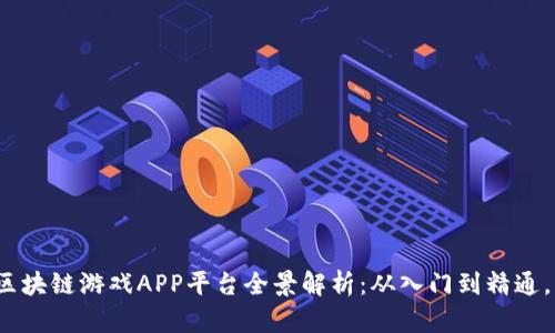 2023年最新区块链游戏APP平台全景解析:从入门到精通,畅游虚拟世界