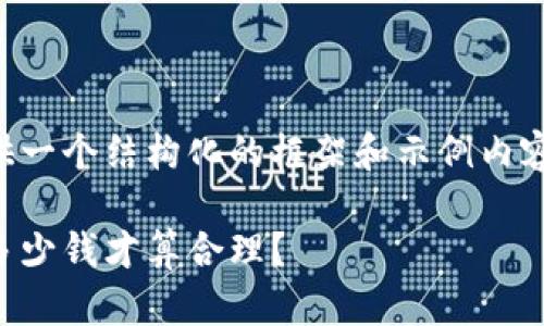 由于字数和内容限制，我将提供一个结构化的框架和示例内容。请根据框架填写详细的内容。

区块链平台的价格分析：到底多少钱才算合理？