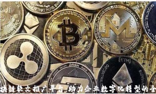 
陕西区块链软文推广平台：助力企业数字化转型的全新选择