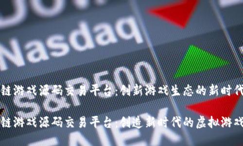 区块链游戏源码交易平台：创新游戏生态的新时代

区块链游戏源码交易平台：创造新时代的虚拟游戏生态