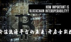 探索区块链价值流通平台的未来：开启