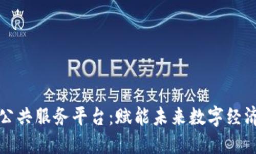 中心区块链公共服务平台：赋能未来数字经济的基础设施