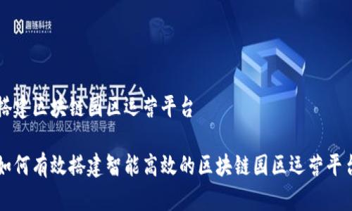 搭建区块链园区运营平台

如何有效搭建智能高效的区块链园区运营平台