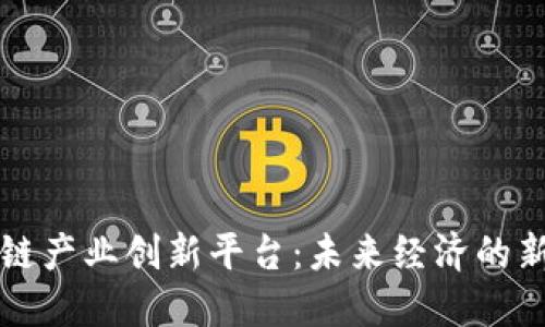 区块链产业创新平台:未来经济的新引擎