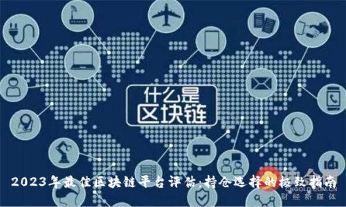2023年最佳区块链平台评估:持仓选择的极致指南