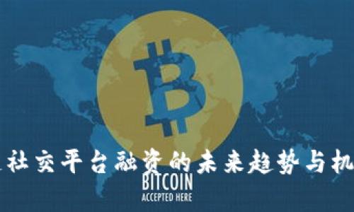 区块链社交平台融资的未来趋势与机会分析