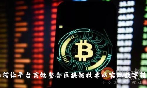 如何让平台高效整合区块链技术以实现数字转型