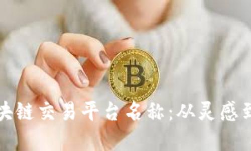 打造一个独特的区块链交易平台名称：从灵感到实施的全方位指南