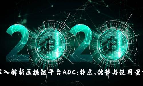 深入解析区块链平台ADC：特点、优势与使用案例