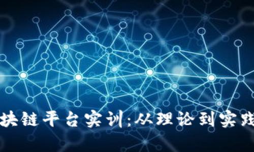 深度解析区块链平台实训：从理论到实践的全景总结