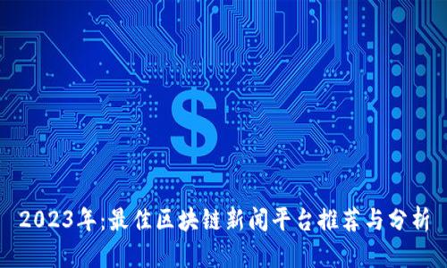 2023年:最佳区块链新闻平台推荐与分析