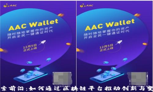 
探索前沿：如何通过区块链平台推动创新与变革