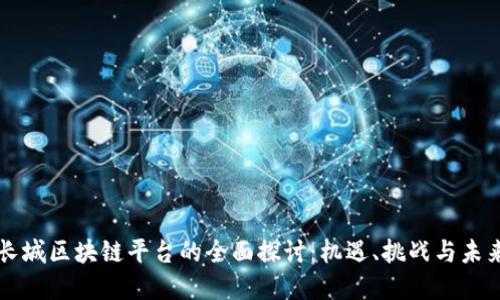 中国长城区块链平台的全面探讨：机遇、挑战与未来发展