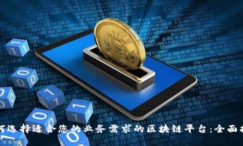 如何选择适合您的业务需求的区块链平台：全面指南