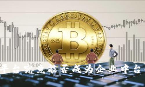 区块链开发平台究竟能否成为企业中台的关键支撑？