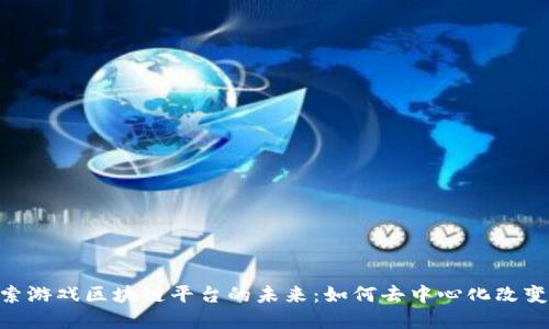 riaoti探索游戏区块链平台的未来：如何去中心化改变游戏世界