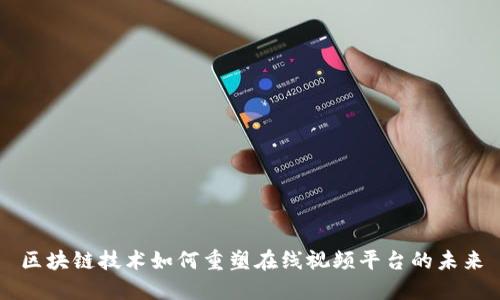 区块链技术如何重塑在线视频平台的未来