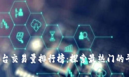 2023年区块链平台交易量排行榜：探索最热门的平台与它们的特点
