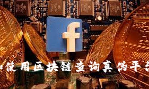 如何下载和使用区块链查询真伪平台：全面指南