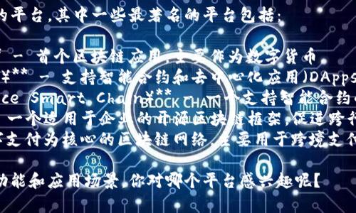 区块链技术有许多不同的平台，其中一些最著名的平台包括：

1. **比特币（Bitcoin）** - 首个区块链应用，主要作为数字货币。
2. **以太坊（Ethereum）** - 支持智能合约和去中心化应用（DApps）的平台。
3. **币安智能链（Binance Smart Chain）** - 一个支持智能合约的高速平台，兼容以太坊。
4. **Hyperledger** - 一个适用于企业的开源区块链框架，促进跨行业的合作。
5. **Ripple** - 以数字支付为核心的区块链网络，主要用于跨境支付。

这些平台各有其独特的功能和应用场景。你对哪个平台感兴趣呢？