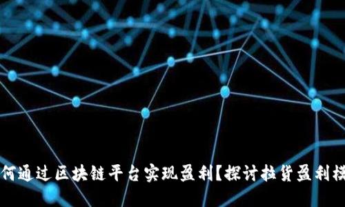 如何通过区块链平台实现盈利？探讨拉货盈利模式