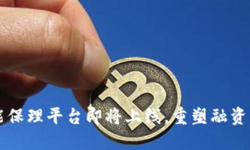 全新区块链智能保理平台即将上线，重塑融资流程与信任体系
