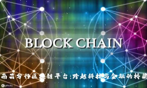 南昌分行区块链平台：跨越科技与金融的桥梁