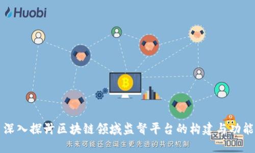 深入探讨区块链领域监督平台的构建与功能