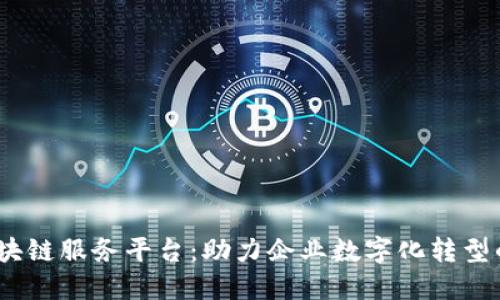 探索58baas区块链服务平台：助力企业数字化转型的全新解决方案